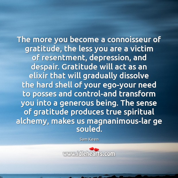 The more you become a connoisseur of gratitude, the less you are Sam Keen Picture Quote