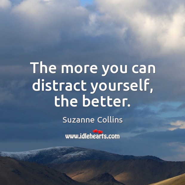 The more you can distract yourself, the better. Suzanne Collins Picture Quote
