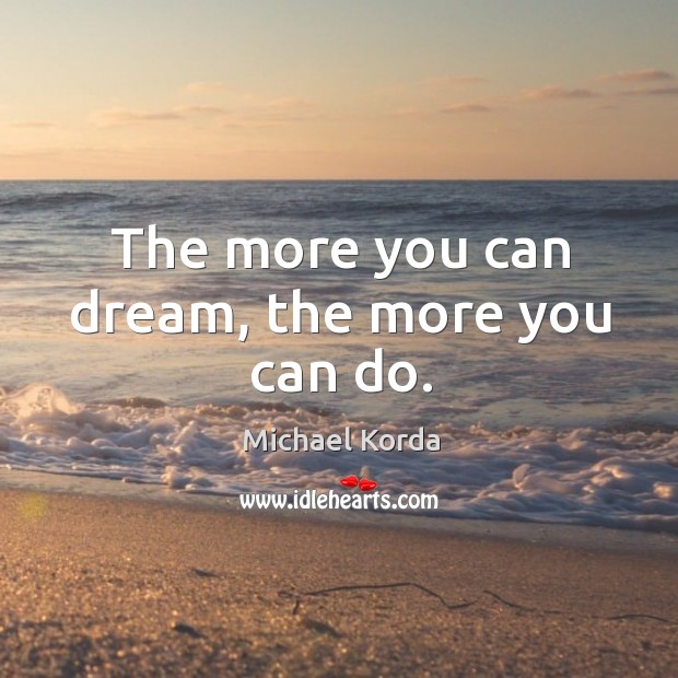 The more you can dream, the more you can do. Michael Korda Picture Quote