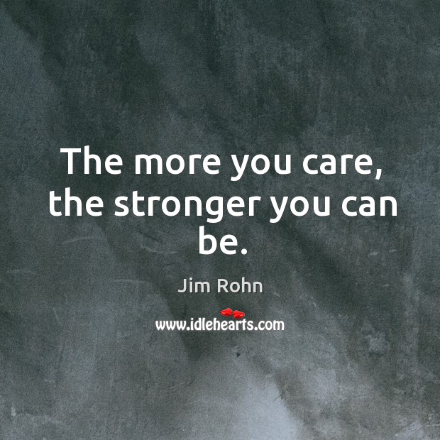 The more you care, the stronger you can be. Jim Rohn Picture Quote