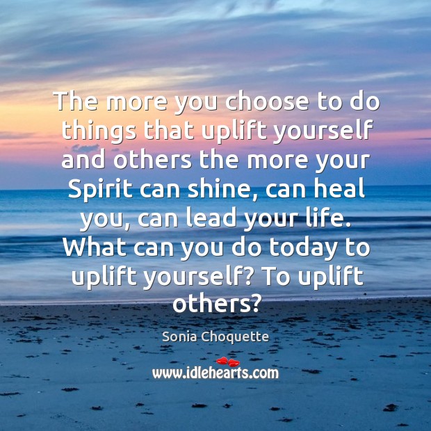 The more you choose to do things that uplift yourself and others Sonia Choquette Picture Quote