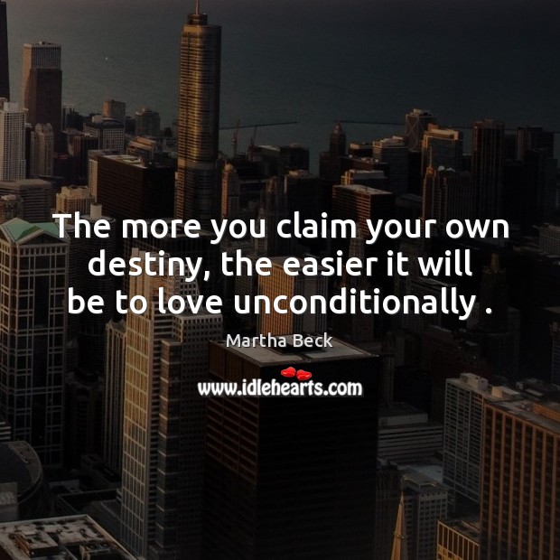 The more you claim your own destiny, the easier it will be to love unconditionally . Image