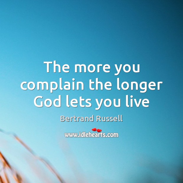 The more you complain the longer God lets you live Bertrand Russell Picture Quote