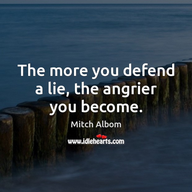 The more you defend a lie, the angrier you become. Mitch Albom Picture Quote