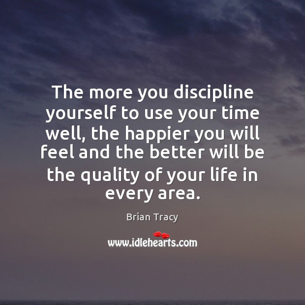 The more you discipline yourself to use your time well, the happier Brian Tracy Picture Quote