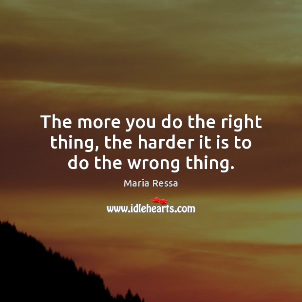 The more you do the right thing, the harder it is to do the wrong thing. Maria Ressa Picture Quote