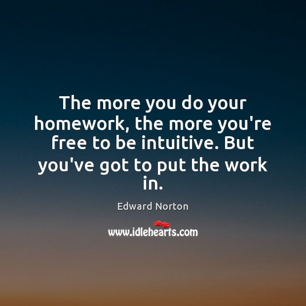 The more you do your homework, the more you’re free to be Edward Norton Picture Quote