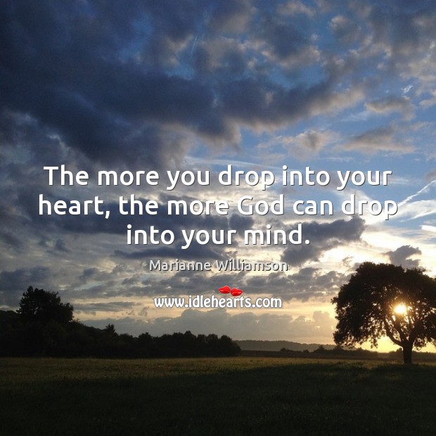 The more you drop into your heart, the more God can drop into your mind. Marianne Williamson Picture Quote