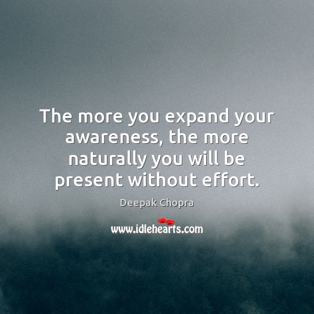 The more you expand your awareness, the more naturally you will be present without effort. Deepak Chopra Picture Quote