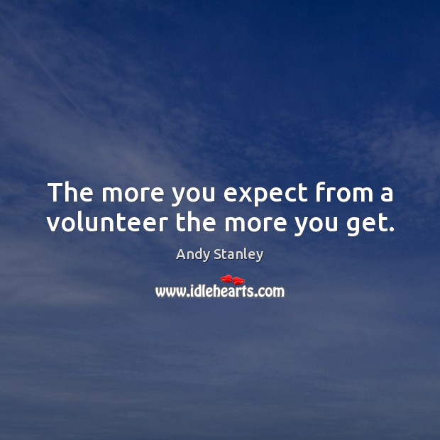The more you expect from a volunteer the more you get. Andy Stanley Picture Quote