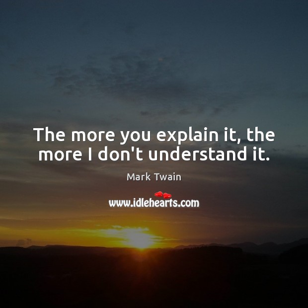 The more you explain it, the more I don’t understand it. Mark Twain Picture Quote
