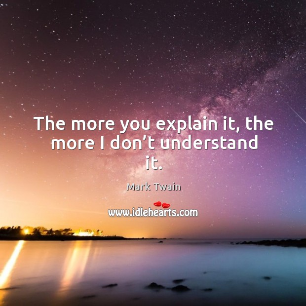 The more you explain it, the more I don’t understand it. Mark Twain Picture Quote