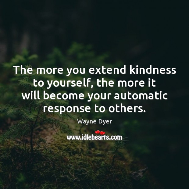 The more you extend kindness to yourself, the more it will become Wayne Dyer Picture Quote