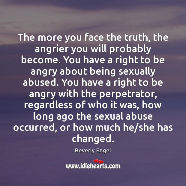 The more you face the truth, the angrier you will probably become. Beverly Engel Picture Quote