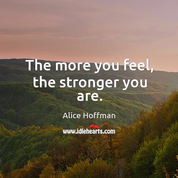 The more you feel, the stronger you are. Alice Hoffman Picture Quote