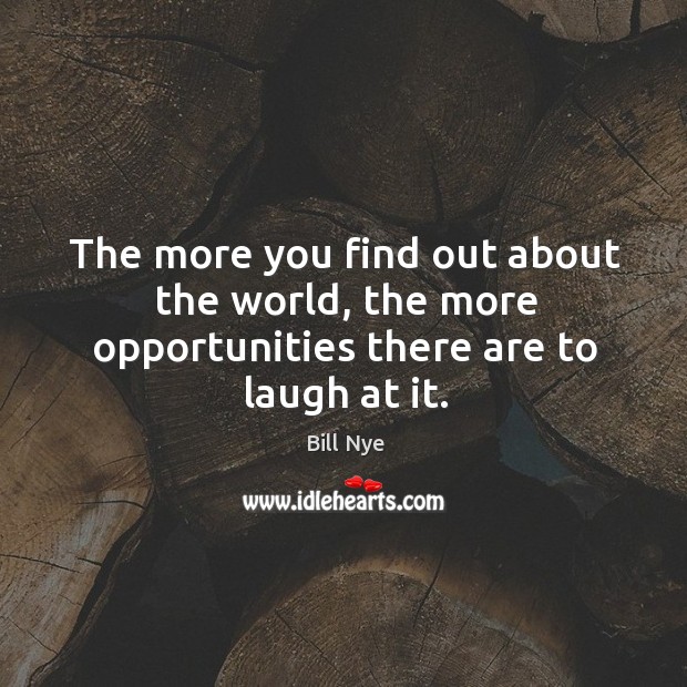 The more you find out about the world, the more opportunities there are to laugh at it. Bill Nye Picture Quote