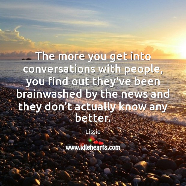 The more you get into conversations with people, you find out they’ve Image