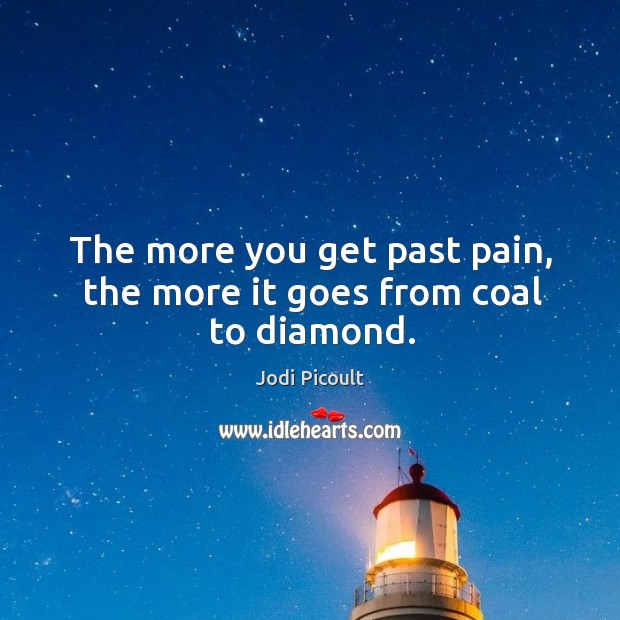 The more you get past pain, the more it goes from coal to diamond. Jodi Picoult Picture Quote