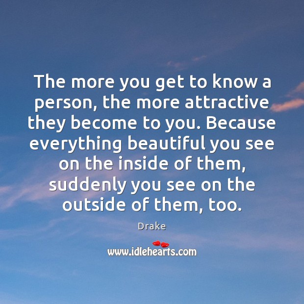 The more you get to know a person, the more attractive they Drake Picture Quote