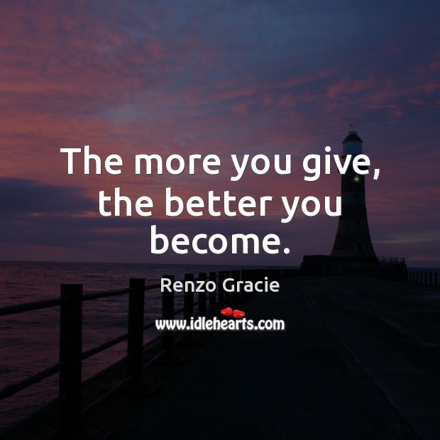 The more you give, the better you become. Renzo Gracie Picture Quote