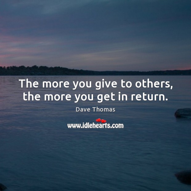 The more you give to others, the more you get in return. Dave Thomas Picture Quote