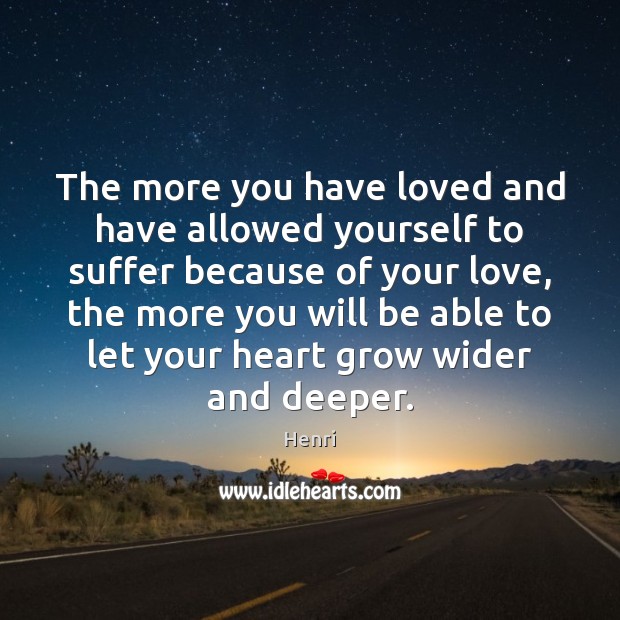 The more you have loved and have allowed yourself to suffer because Henri Picture Quote