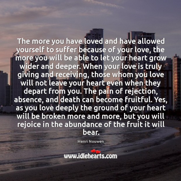 The more you have loved and have allowed yourself to suffer because Love Is Quotes Image