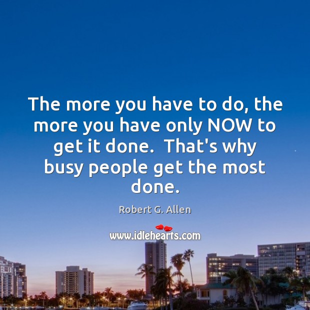 The more you have to do, the more you have only NOW Robert G. Allen Picture Quote