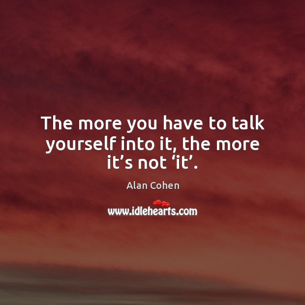 The more you have to talk yourself into it, the more it’s not ‘it’. Alan Cohen Picture Quote