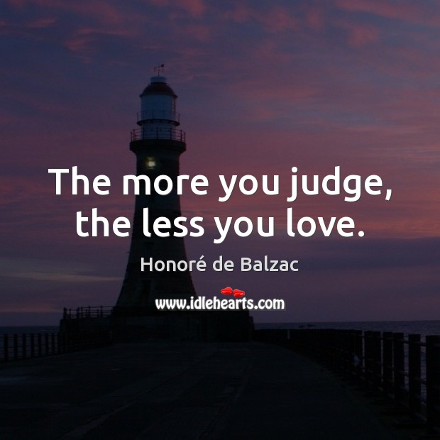 The more you judge, the less you love. Image