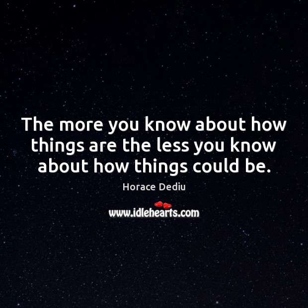 The more you know about how things are the less you know about how things could be. Image