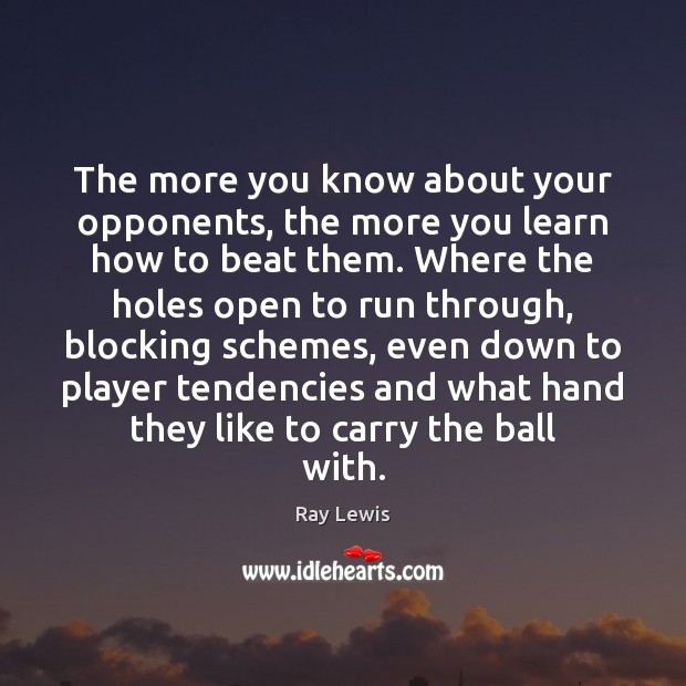 The more you know about your opponents, the more you learn how Ray Lewis Picture Quote