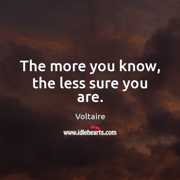 The more you know, the less sure you are. Voltaire Picture Quote