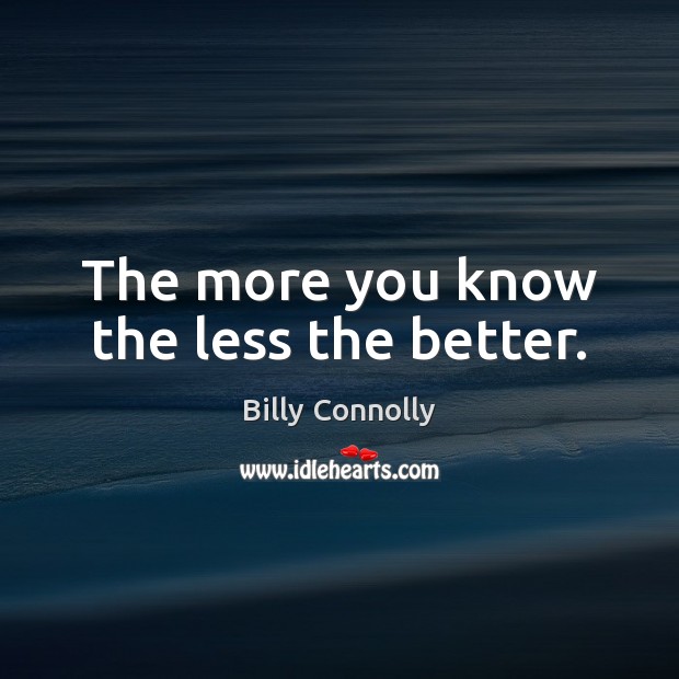 The more you know the less the better. Billy Connolly Picture Quote