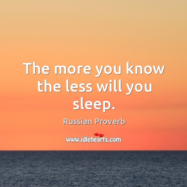 The more you know the less will you sleep. Russian Proverbs Image