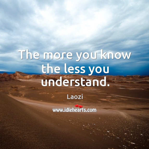 The more you know the less you understand. Laozi Picture Quote