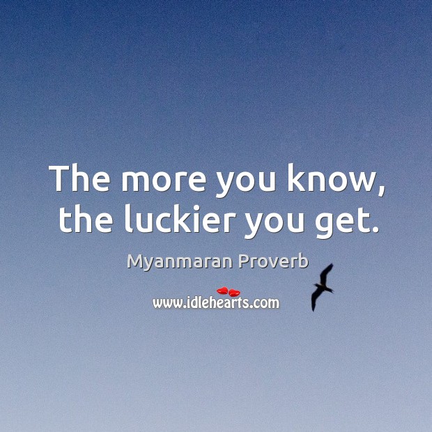 The more you know, the luckier you get. Myanmaran Proverbs Image
