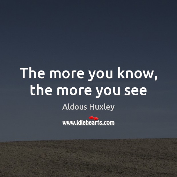 The more you know, the more you see Aldous Huxley Picture Quote
