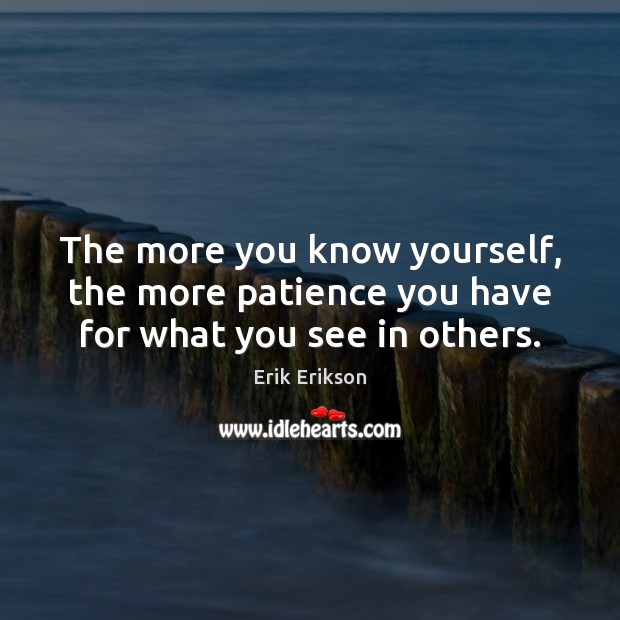 The more you know yourself, the more patience you have for what you see in others. Erik Erikson Picture Quote