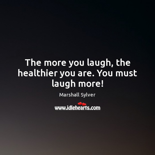 The more you laugh, the healthier you are. You must laugh more! Image