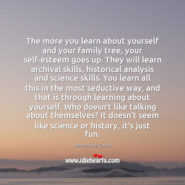 The more you learn about yourself and your family tree, your self-esteem Henry Louis Gates Picture Quote