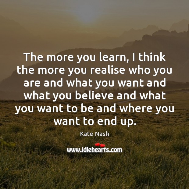 The more you learn, I think the more you realise who you Kate Nash Picture Quote