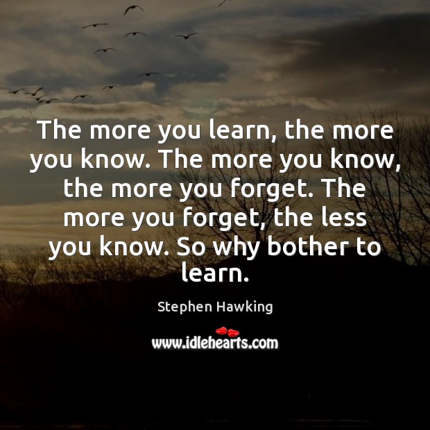 The more you learn, the more you know. The more you know, Stephen Hawking Picture Quote