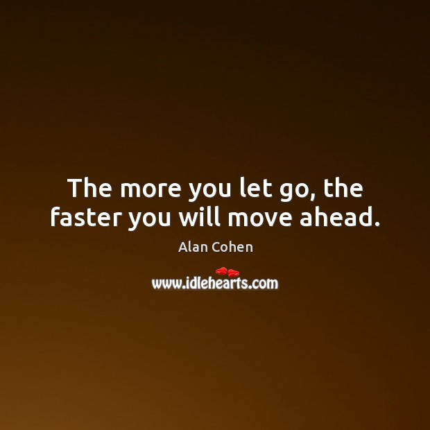 The more you let go, the faster you will move ahead. Alan Cohen Picture Quote