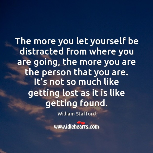 The more you let yourself be distracted from where you are going, William Stafford Picture Quote