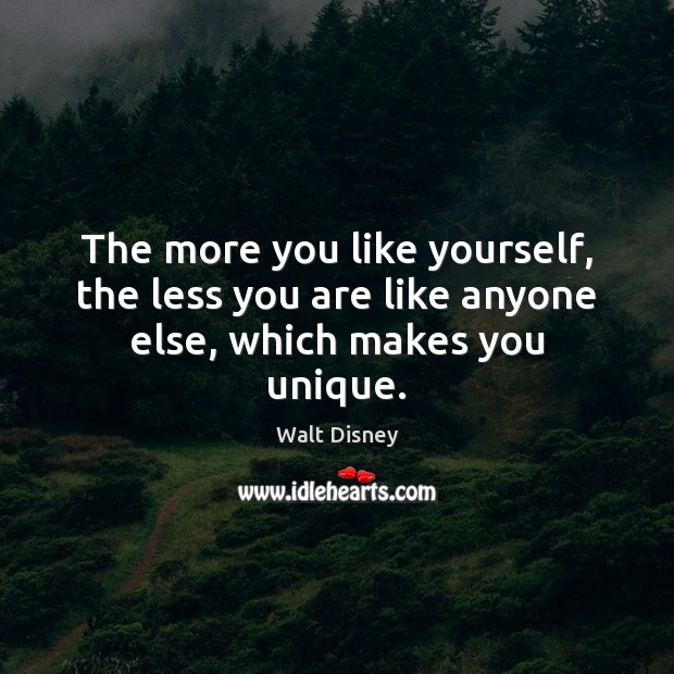 The more you like yourself, the less you are like anyone else, which makes you unique. Walt Disney Picture Quote