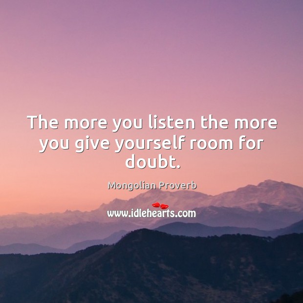 The more you listen the more you give yourself room for doubt. Mongolian Proverbs Image
