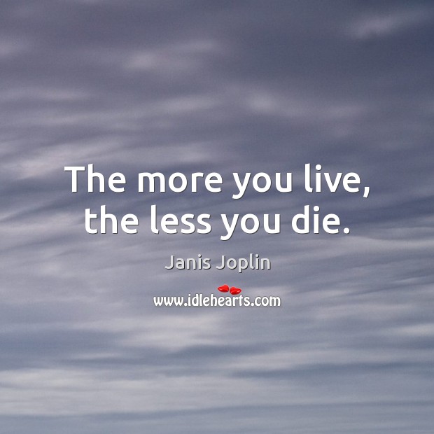 The more you live, the less you die. Image