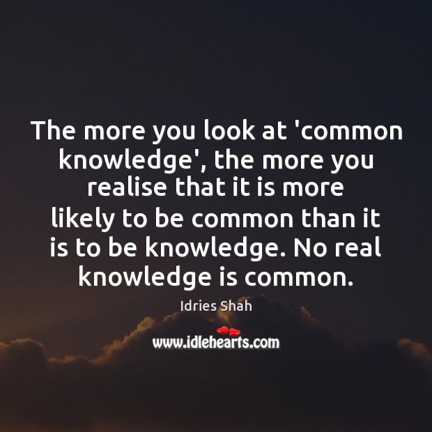 The more you look at ‘common knowledge’, the more you realise that Idries Shah Picture Quote