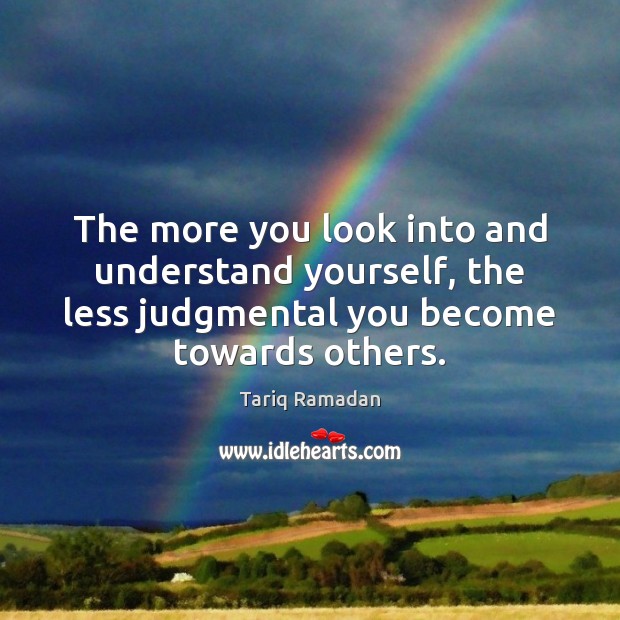 The more you look into and understand yourself, the less judgmental you Tariq Ramadan Picture Quote